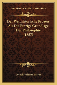 Der Welthistorische Prozess Als Die Einzige Grundlage Der Philosophie (1857)