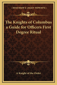 The Knights of Columbus a Guide for Officers First Degree Ritual