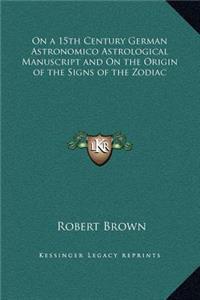 On a 15th Century German Astronomico Astrological Manuscript and On the Origin of the Signs of the Zodiac