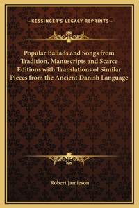 Popular Ballads and Songs from Tradition, Manuscripts and Scarce Editions with Translations of Similar Pieces from the Ancient Danish Language