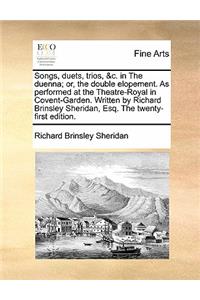 Songs, Duets, Trios, &c. in the Duenna; Or, the Double Elopement. as Performed at the Theatre-Royal in Covent-Garden. Written by Richard Brinsley Sheridan, Esq. the Twenty-First Edition.