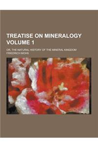 Treatise on Mineralogy; Or, the Natural History of the Mineral Kingdom Volume 1