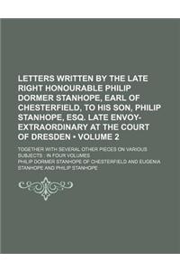 Letters Written by the Late Right Honourable Philip Dormer Stanhope, Earl of Chesterfield, to His Son, Philip Stanhope, Esq. Late Envoy-Extraordinary