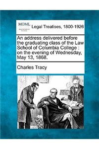 Address Delivered Before the Graduating Class of the Law School of Columbia College: On the Evening of Wednesday, May 13, 1868.