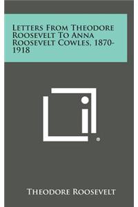 Letters from Theodore Roosevelt to Anna Roosevelt Cowles, 1870-1918