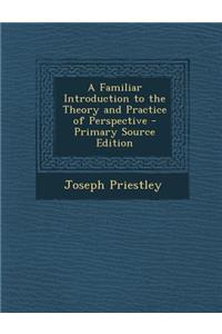 Familiar Introduction to the Theory and Practice of Perspective