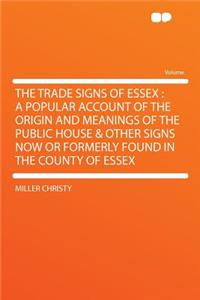 The Trade Signs of Essex: A Popular Account of the Origin and Meanings of the Public House & Other Signs Now or Formerly Found in the County of Essex