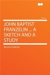 John Baptist Franzelin ... a Sketch and a Study