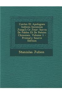 Contes Et Apologues Indiens Inconnus Jusqu'a Ce Jour: Suivis de Fables Et de Poesies Chinoises, Volume 1 - Primary Source Edition
