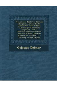 Monumenta Historica Boemiae Nusquam Antehac Edita, Quibus Non Modo Patriae, Aliarumque Vicinarum Regionum, sed Et Remotissimarum Gentium Historia Mirum Quantum Illustratur, Volume 1...