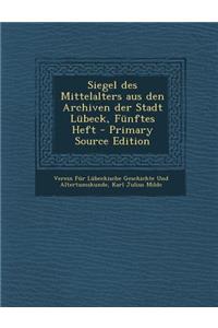 Siegel Des Mittelalters Aus Den Archiven Der Stadt Lubeck, Funftes Heft