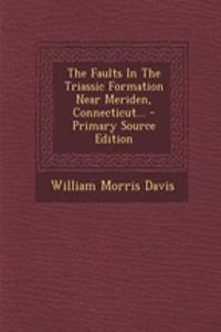 The Faults in the Triassic Formation Near Meriden, Connecticut...