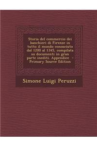 Storia del Commercio Dei Banchieri Di Firenze in Tutto Il Mondo Conosciuto Dal 1200 Al 1345, Compilata Su Documenti in Gran Parte Inediti. Appendice -