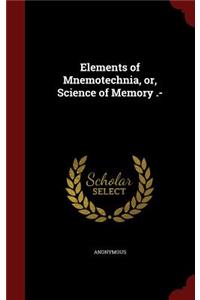 Elements of Mnemotechnia, or, Science of Memory .-