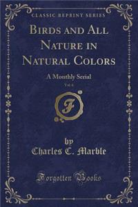 Birds and All Nature in Natural Colors, Vol. 6: A Monthly Serial (Classic Reprint)