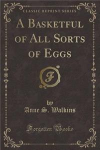 A Basketful of All Sorts of Eggs (Classic Reprint)