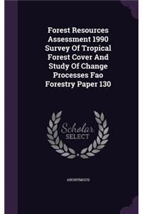 Forest Resources Assessment 1990 Survey Of Tropical Forest Cover And Study Of Change Processes Fao Forestry Paper 130