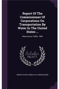 Report of the Commissioner of Corporations on Transportation by Water in the United States ...: Water-Borne Traffic. 1909