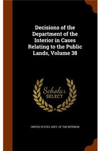 Decisions of the Department of the Interior in Cases Relating to the Public Lands, Volume 38