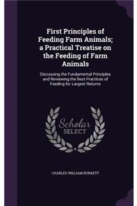 First Principles of Feeding Farm Animals; a Practical Treatise on the Feeding of Farm Animals