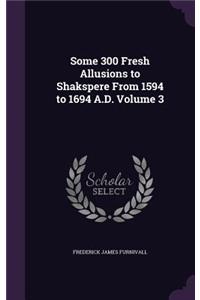 Some 300 Fresh Allusions to Shakspere From 1594 to 1694 A.D. Volume 3