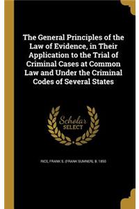 General Principles of the Law of Evidence, in Their Application to the Trial of Criminal Cases at Common Law and Under the Criminal Codes of Several States