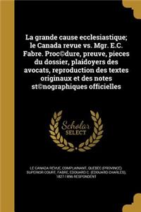 La Grande Cause Ecclesiastique; Le Canada Revue vs. Mgr. E.C. Fabre. Proc(c)Dure, Preuve, Pieces Du Dossier, Plaidoyers Des Avocats, Reproduction Des Textes Originaux Et Des Notes St(c)Nographiques Officielles