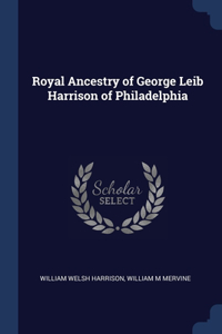 Royal Ancestry of George Leib Harrison of Philadelphia