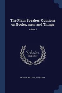 The Plain Speaker; Opinions on Books, men, and Things; Volume 2