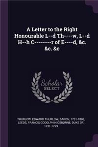 Letter to the Right Honourable L--d Th----w, L--d H--h C--------r of E----d, &c. &c. &c