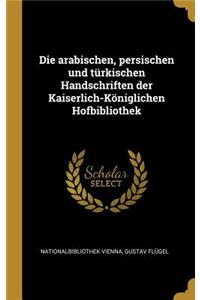 Die Arabischen, Persischen Und Türkischen Handschriften Der Kaiserlich-Königlichen Hofbibliothek