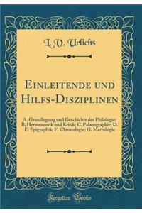 Einleitende Und Hilfs-Disziplinen: A. Grundlegung Und Geschichte Der Philologie; B. Hermeneutik Und Kritik; C. Palaeographie; D. E. Epigraphik; F. Chronologie; G. Metrologie (Classic Reprint)