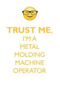 TRUST ME, I'M A METAL MOLDING MACHINE OPERATOR AFFIRMATIONS WORKBOOK Positive Affirmations Workbook. Includes