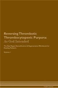 Reversing Thrombotic Thrombocytopenic Purpura: As God Intended the Raw Vegan Plant-Based Detoxification & Regeneration Workbook for Healing Patients. Volume 1