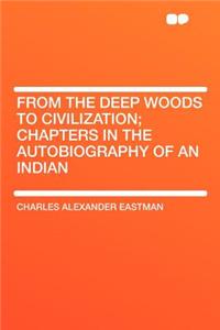 From the Deep Woods to Civilization; Chapters in the Autobiography of an Indian