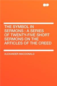 The Symbol in Sermons: A Series of Twenty-Five Short Sermons on the Articles of the Creed