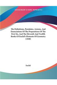 The Definitions, Postulates, Axioms, And Enunciations Of The Propositions Of The First Six, And The Eleventh And Twelfth Books Of Euclid's Elements Of Geometry (1848)
