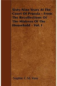 Sixty-Nine Years At The Court Of Prussia - From The Recollections Of The Mistress Of The Household - Vol. I