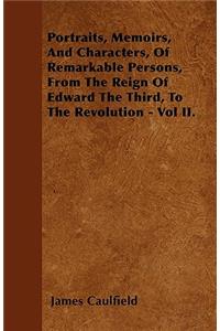 Portraits, Memoirs, And Characters, Of Remarkable Persons, From The Reign Of Edward The Third, To The Revolution - Vol II.