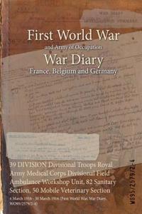 39 DIVISION Divisional Troops Royal Army Medical Corps Divisional Field Ambulance Workshop Unit, 82 Sanitary Section, 50 Mobile Veterinary Section: 4 March 1916 - 30 March 1916 (First World War, War Diary, WO95/2579/2-4)