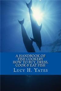 A Handbook of Fish Cookery, How to Buy, Dress, Cook & Eat Fish