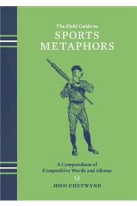 The Field Guide to Sports Metaphors: A Compendium of Competitive Words and Idioms