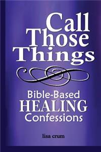 Call Those Things, Bible-Based Healing Confessions