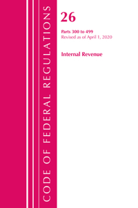 Code of Federal Regulations, Title 26 Internal Revenue 300-499, Revised as of April 1, 2020