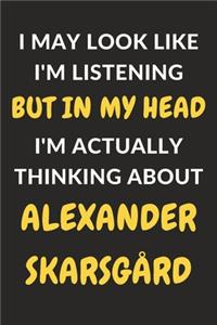 I May Look Like I'm Listening But In My Head I'm Actually Thinking About Alexander Skarsgård