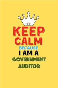 Keep Calm Because I Am A Government Auditor - Funny Government Auditor Notebook And Journal Gift