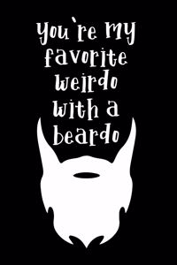 you're my favorite weirdo with a beardo!