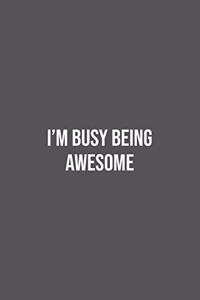 I'm Busy Being Awesome.