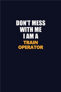 Don't Mess With Me I Am A Train Operator