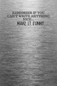 Remember If You Can't Write Anything Nice... Make It Funny